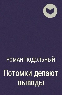 Потомки делают выводы - Роман Подольный