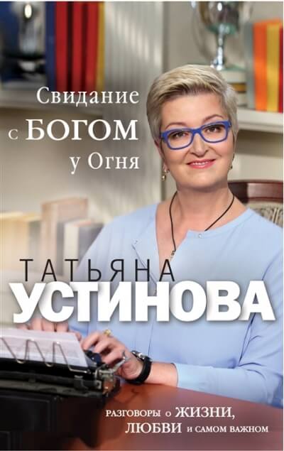 Свиданье с Богом у огня. Разговоры о жизни, любви и самом важном - Татьяна Устинова