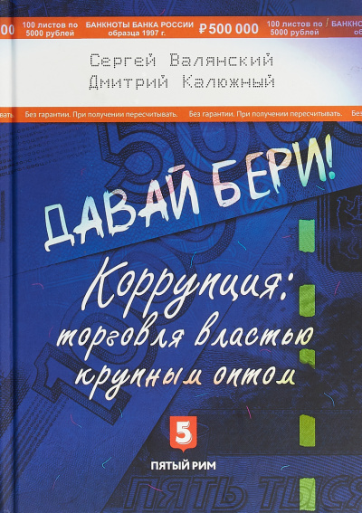 Давай бери! Коррупция торговля властью крупным оптом - Дмитрий Калюжный, Сергей Валянский