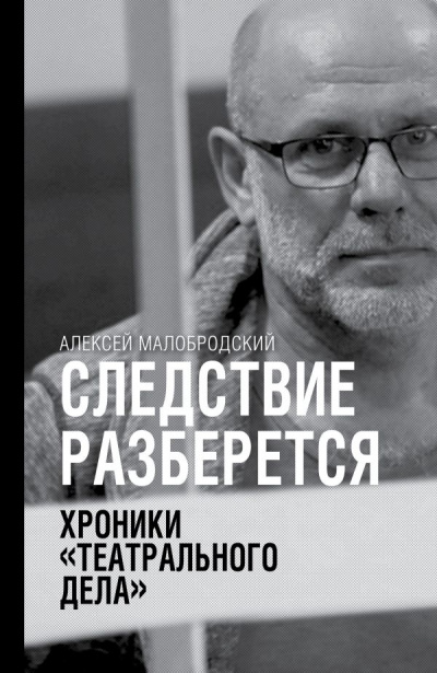 Следствие разберется. Хроники «театрального дела» - Алексей Малобродский