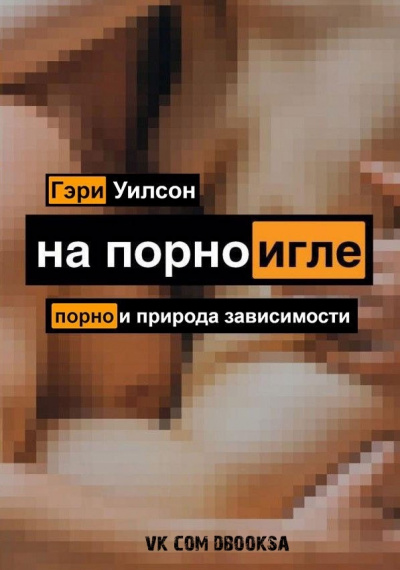 На порноигле. Порнография и природа зависимости - Гэри Уилсон