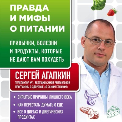 Правда и мифы о питании. Привычки, болезни и продукты, которые не дают вам похудеть - Агапкин Сергей