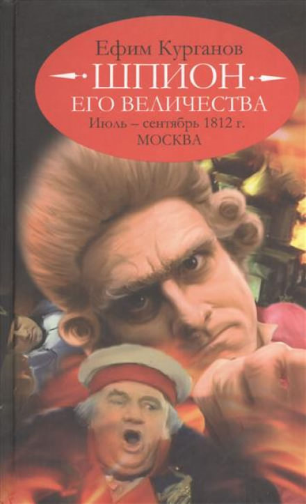 Шпион его величества, или 1812 год. Том 2. Июль-Сентябрь. Москва - Ефим Курганов