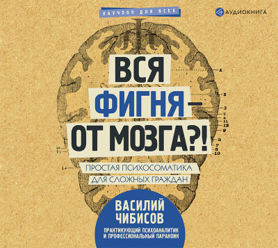 Вся фигня – от мозга?! Простая психосоматика для сложных граждан - Чибисов Василий В.