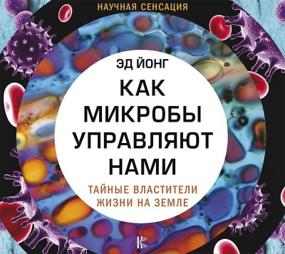 Как микробы управляют нами. Тайные властители жизни на Земле - Йонг Эд