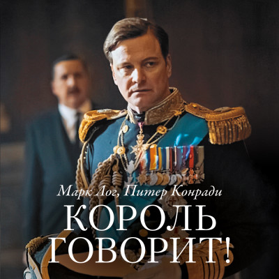 Король говорит! История о преодолении, о долге и чести, о лидерстве, об иерархии и о настоящей дружбе - Лог Марк, Конради Питер