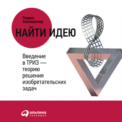 Найти идею: Введение в ТРИЗ - теорию решения изобретательских задач - Альтшуллер Генрих