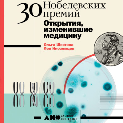 30 нобелевских премий: Открытия, изменившие медицину - Шестова Ольга, Иноземцев Лев