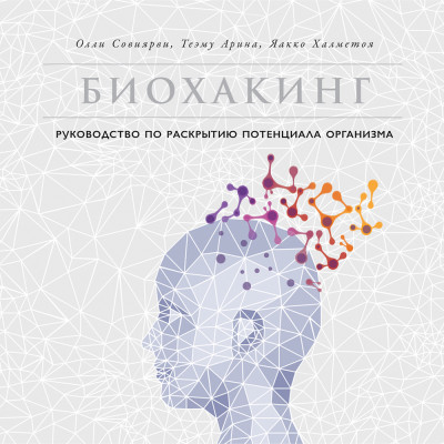 Биохакинг: Руководство по раскрытию потенциала организма - Халметоя Яакко, Арина Теэму, Совиярви Олли