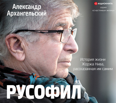Русофил. История жизни Жоржа Нива, рассказанная им самим - Архангельский Александр
