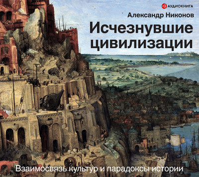 Исчезнувшие цивилизации: взаимосвязь культур и парадоксы истории - Никонов Александр