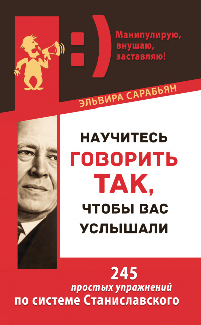 Научитесь говорить так, чтобы вас услышали! 245 простых упражнений по системе Станиславского - Эльвира Сарабьян