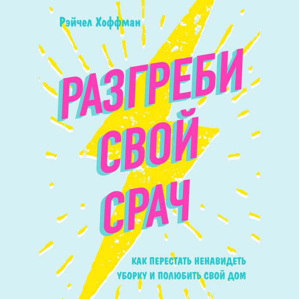 Разгреби свой срач. Как перестать ненавидеть уборку и полюбить свой дом - Хоффман Рэйчел