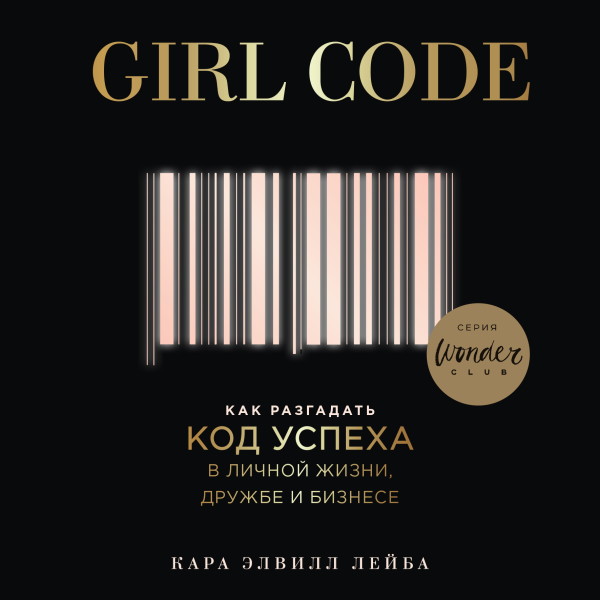 Girl Code. Как разгадать код успеха в личной жизни, дружбе и бизнесе - Лейба Кара Э.