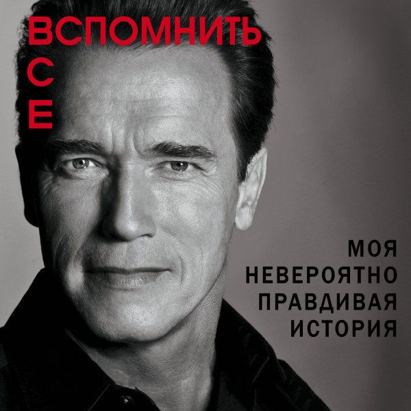 Вспомнить все. Моя невероятно правдивая история - Шварценеггер Арнольд
