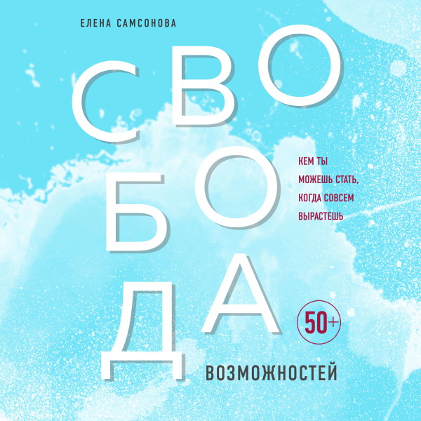 Свобода возможностей. Кем ты можешь стать, когда совсем вырастешь - Самсонова Елена