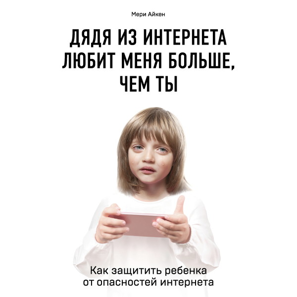 Дядя из интернета любит меня больше, чем ты. Как защитить ребенка от опасностей интернета - Айкен Мэри