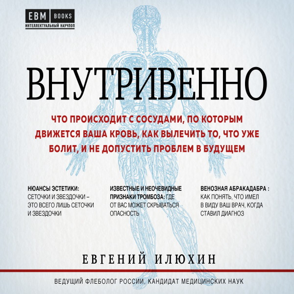 Внутривенно. Что происходит с сосудами, по которым движется ваша кровь, как вылечить то, что уже болит, и не допустить проблем в будущем - Илюхин Евгений