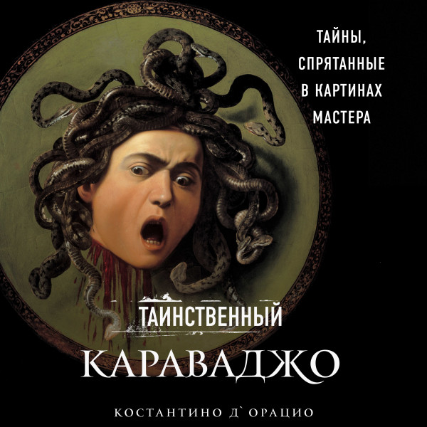 Таинственный Караваджо. Тайны, спрятанные в картинах мастера - д'Орацио Константино