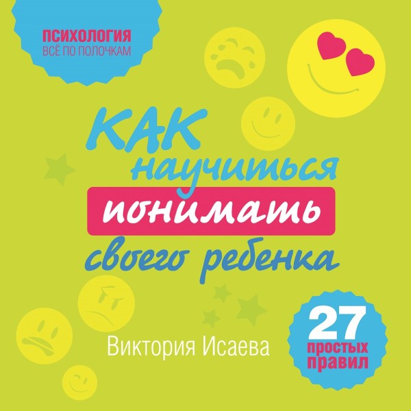 Как научиться понимать своего ребенка: 27 простых правил - Исаева Виктория