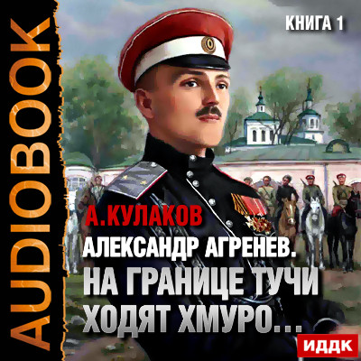 Александр Агренев. Книга 1. На границе тучи ходят хмуро… - Кулаков Алексей