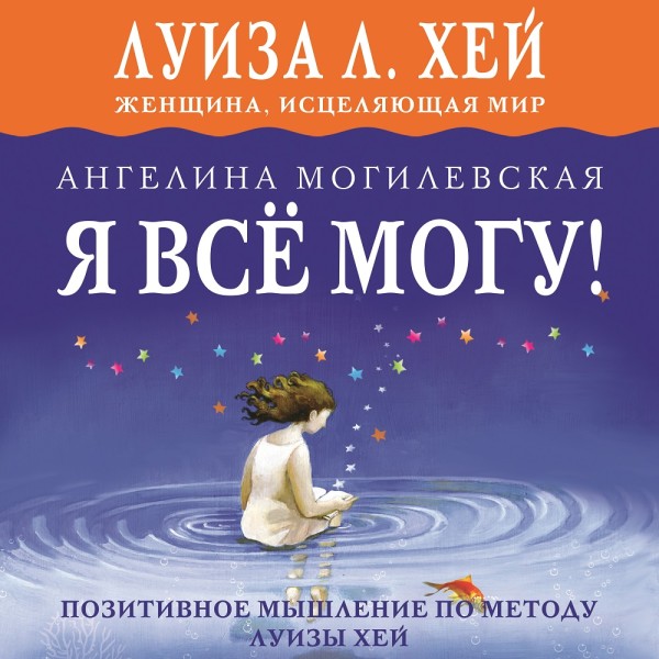 Я всё могу! Позитивное мышление по методу Луизы Хей - Могилевская Ангелина