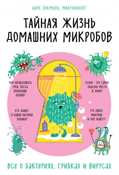 Тайная жизнь домашних микробов: все о бактериях, грибках и вирусах - Бокмюль Дирк