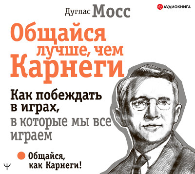 Общайся лучше, чем Карнеги. Как побеждать в играх, в которые мы все играем - Мосс Дуглас