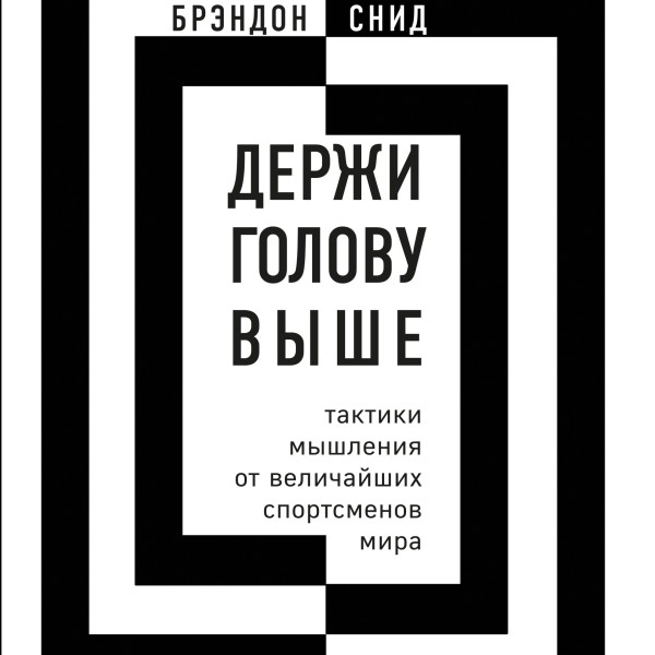 Держи голову выше: тактики мышления от величайших спортсменов мира - Снид Брэндон