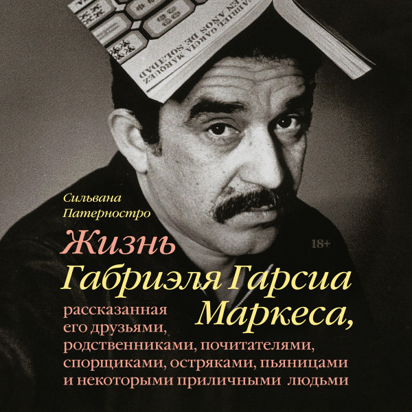 Жизнь Габриэля Гарсиа Маркеса, рассказанная его друзьями, родственниками, почитателями, спорщиками, остряками, пьяницами и некоторыми приличными людьми - Патерностро Сильвана