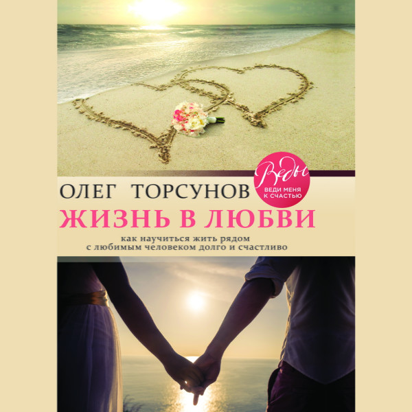 Жизнь в любви. Как научиться жить рядом с любимым человеком долго и счастливо - Торсунов Олег