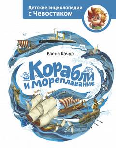 Корабли и мореплавание. Детские энциклопедии с Чевостиком - Елена Качур