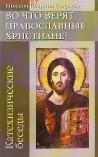 Во что верят православные христиане? (катехизические беседы) - Иларион Архиепископ