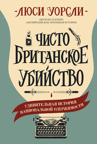 Чисто британское убийство. Удивительная история национальной одержимости - Люси Уорсли