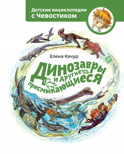 Динозавры и другие пресмыкающиеся. Детские энциклопедии с Чевостиком - Елена Качур