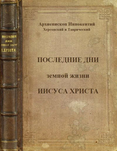 Последние дни земной жизни Господа нашего Иисуса Христа - Иннокентий Херсонский