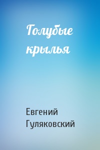 Голубые крылья - Евгений Гуляковский