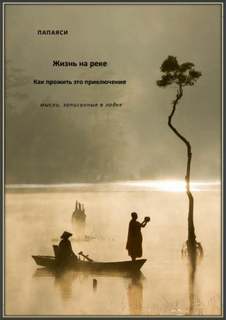 Жизнь на реке. Как прожить это приключение. Мысли, записанные в лодке - Папаяси