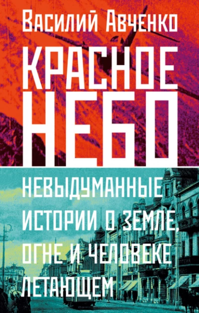 Красное небо. Невыдуманные истории о земле, огне и человеке летающем - Василий Авченко