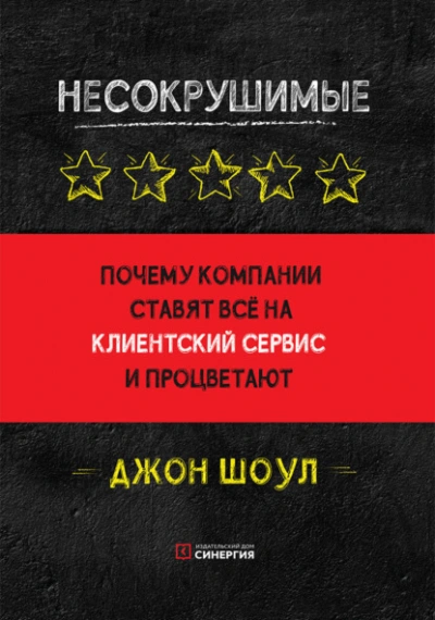Несокрушимые. Почему компании ставят все на клиентский сервис и процветают - Джон Шоул