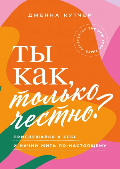 Ты как, только честно? Прислушайся к себе и начни жить по-настоящему - Дженна Кутчер