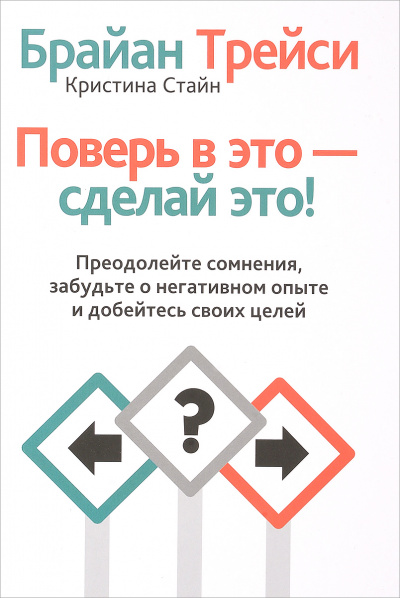 Поверь в это, сделай это! Преодолейте сомнения, расстаньтесь с прошлым и полностью раскройте свой потенциал - Брайан Трейси