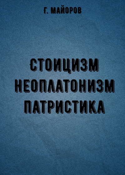 Стоицизм, неоплатонизм, патристика - Г. Майоров