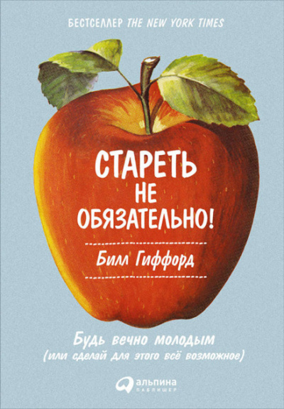 Стареть не обязательно! Будь вечно молодым, или Сделай для этого всё возможное - Билл Гиффорд